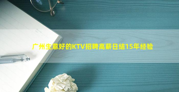 广州生意好的KTV招聘高薪日结15年经验