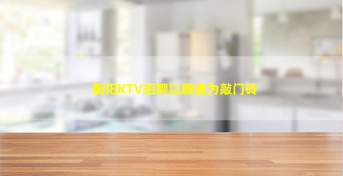 衡阳KTV招聘以颜值为敲门砖